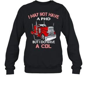 I May Not Have A Phd But I Do Have A Cdl Sweatshirt